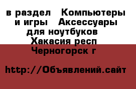  в раздел : Компьютеры и игры » Аксессуары для ноутбуков . Хакасия респ.,Черногорск г.